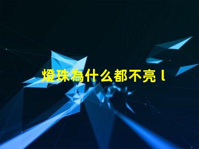 燈珠為什么都不亮 led燈珠好的為什么不亮